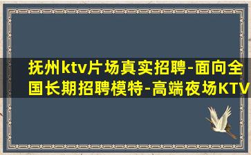 抚州ktv片场真实招聘-面向全国长期招聘模特-高端夜场KTV